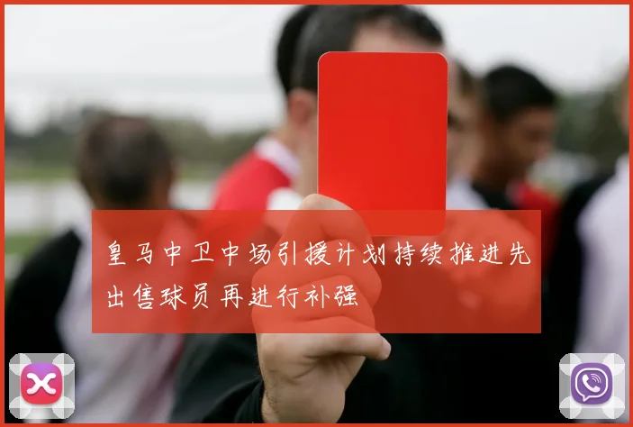 皇马中卫中场引援计划持续推进先出售球员再进行补强