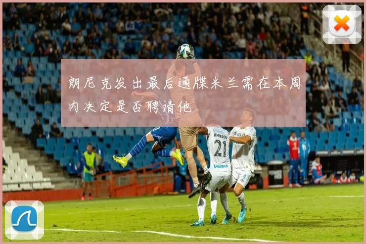 朗尼克发出最后通牒米兰需在本周内决定是否聘请他