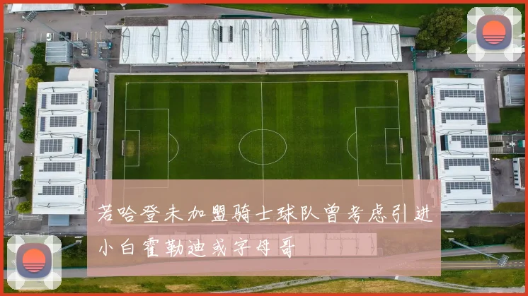 若哈登未加盟骑士球队曾考虑引进小白霍勒迪或字母哥