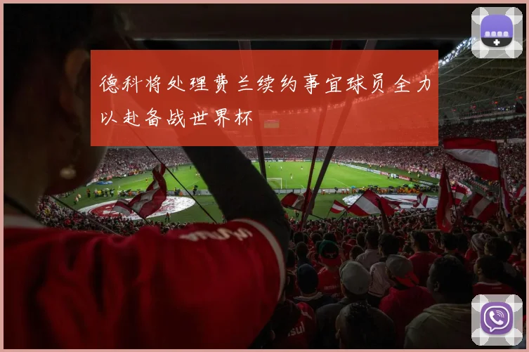 德科将处理费兰续约事宜球员全力以赴备战世界杯