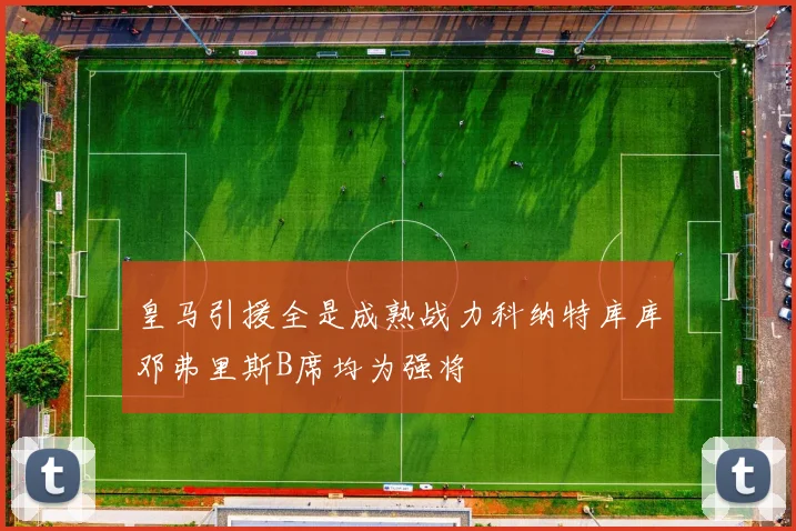 皇马引援全是成熟战力科纳特库库邓弗里斯B席均为强将